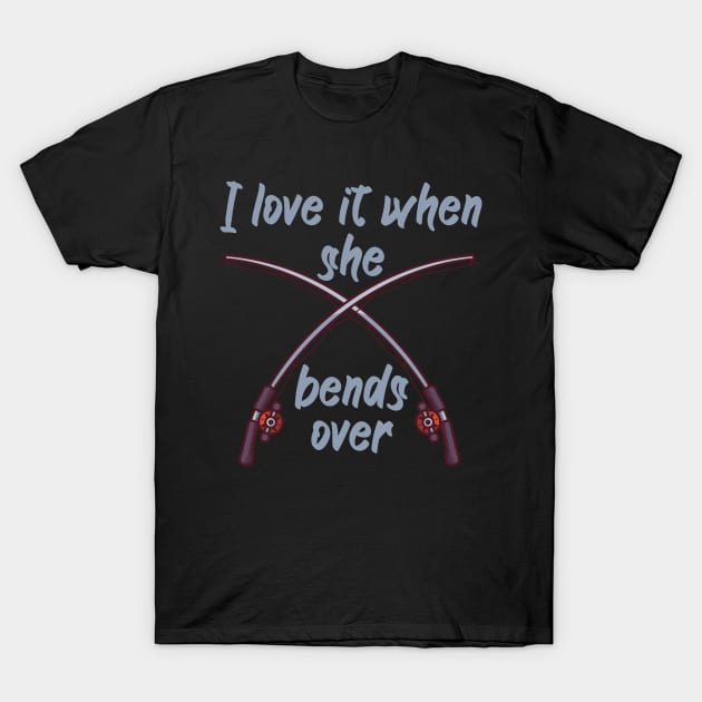 I love it when she bends over T-Shirt by maxcode